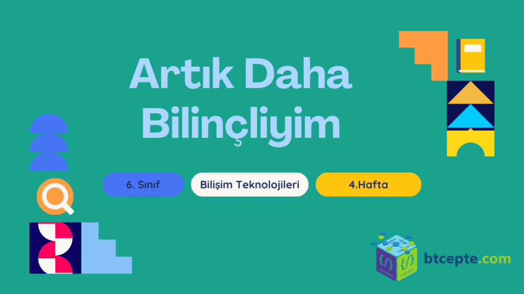 6. Sınıf Bilişim Teknolojileri – 4. Hafta : Artık Daha Bilinçliyim