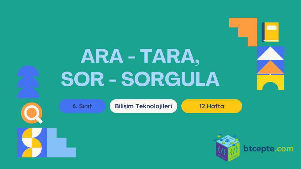 6. Sınıf Bilişim Teknolojileri - 12. Hafta Ara - Tara, Sor - Sorgula