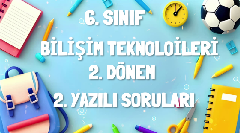 6. SINIF BİLİŞİM TEKNOLOJİLERİ ve YAZILIM DERSİ 2. DÖNEM 2. YAZILI SORULARI